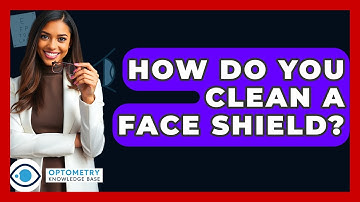 How Do You Clean A Face Shield? - Optometry Knowledge Base