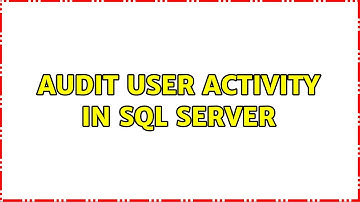 Audit user activity in SQL Server