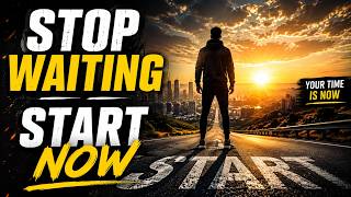 STOP WAITING — START NOW | The Motivation You Need Today