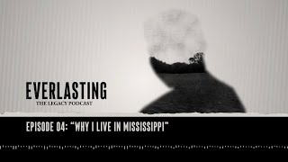 Everlasting: The Legacy Podcast, Episode 4: “Why I Live in Mississippi”