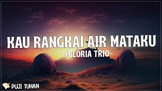 Kau Rangkai Air Mataku  Gloria Trio (Lirik) Lagu Rohani Kristen Terbaru 2023