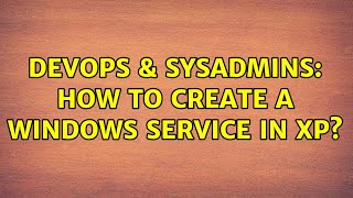 DevOps & SysAdmins: How to create a windows service in XP? (4 Solutions!!) Profile
