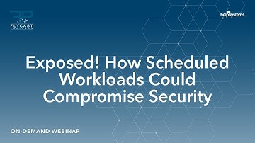 Flycast Partners & HelpSystems | Exposed! How Scheduled Workloads Could Compromise Security