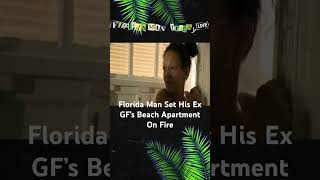 Florida Man Set His Ex GF’s Beach Apartment On Fire
