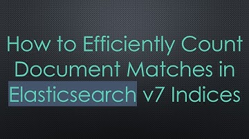 How to Efficiently Count Document Matches in Elasticsearch v7 Indices