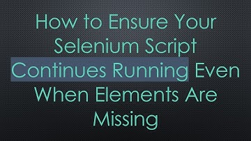 How to Ensure Your Selenium Script Continues Running Even When Elements Are Missing