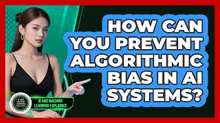 How Can You Prevent Algorithmic Bias In AI Systems? - AI and Machine Learning Explained