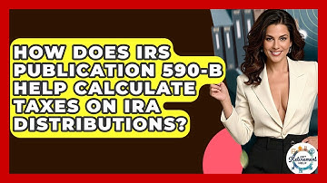 How Does IRS Publication 590-B Help Calculate Taxes On IRA Distributions? - Get Retirement Help