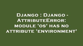 Django : Django - AttributeError: module 'os' has no attribute 'environment' Profile