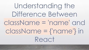 Understanding the Difference Between className = 