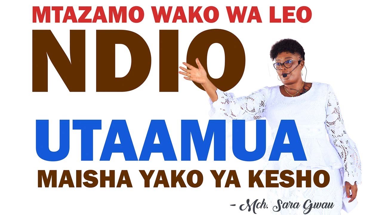 MTAZAMO WAKO WA LEO NDIO UTAAMUA MAISHA YAKO YA KESHO / Mch. Sara Gwau