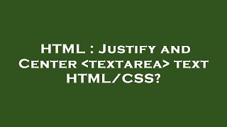 HTML : Justify and Center  textarea  text HTML/CSS?