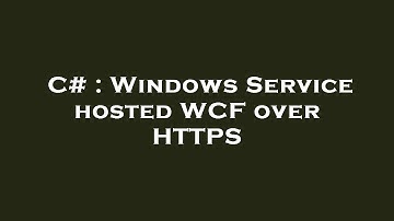 C# : Windows Service hosted WCF over HTTPS