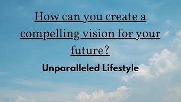 How can you create a compelling vision for your future?