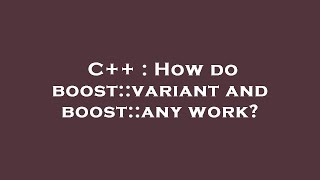C++ : How do boost::variant and boost::any work