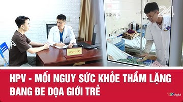 HPV – Mối nguy sức khỏe thầm lặng đang đe dọa giới trẻ | VTV24