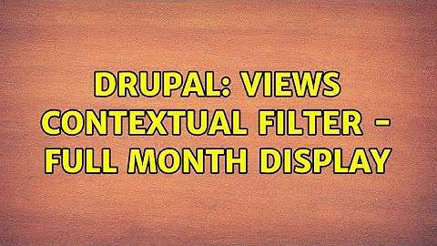 Drupal: Views Contextual Filter - Full Month display (2 Solutions!!)