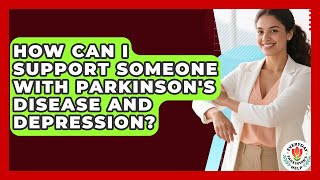 How Can I Support Someone With Parkinson's Disease And Depression - Everyday Parkinsons Help