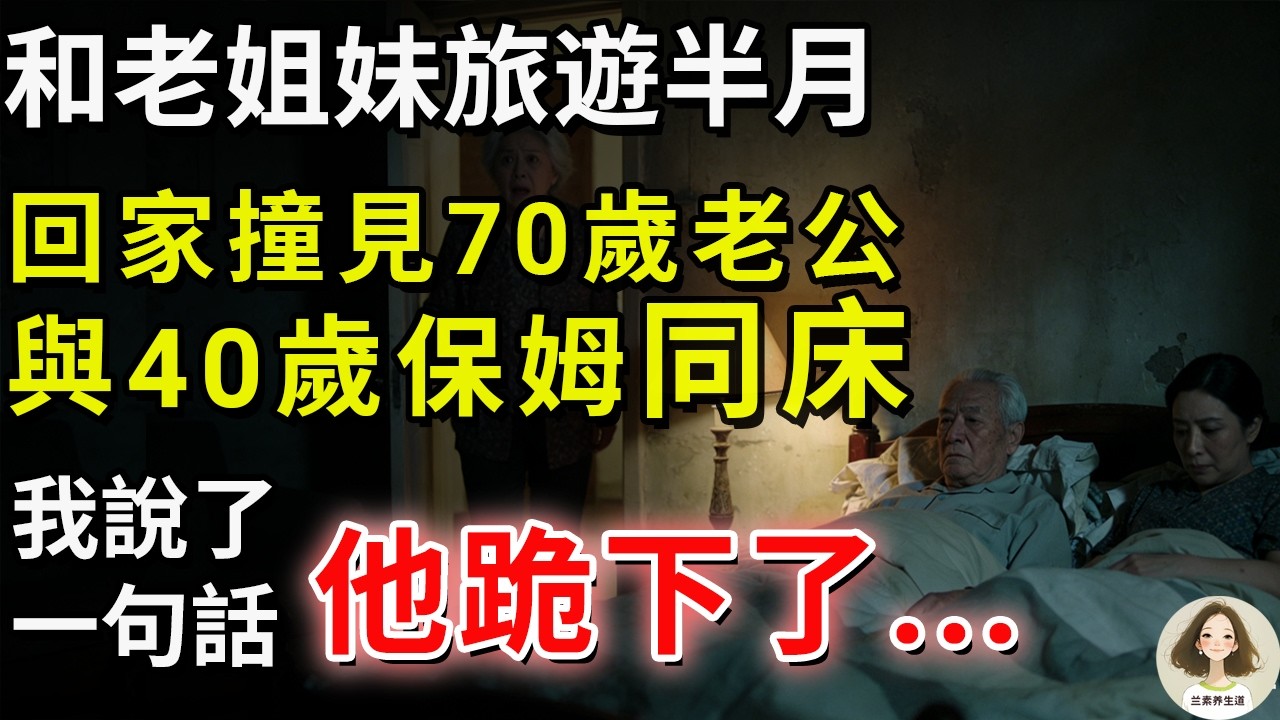和老姐妹旅遊半月，回家撞見70歲老公與40歲保姆同床，我說了一句話，他跪下了... #兰素养生道#康養人生道#上了年紀該明白的事 #養老 #聰明老人 #長壽秘密 #延壽 #長壽 #晚年幸福