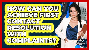 How Can You Achieve First Contact Resolution With Complaints? - BusinessGuide360.com