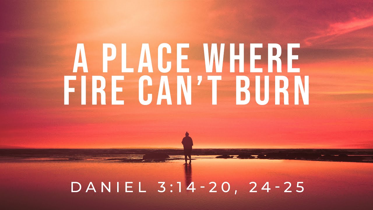 a-place-where-fire-can-t-burn-daniel-3-14-20-24-25-youtube