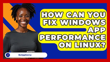 How Can You Fix Windows App Performance On Linux? - Be App Savvy