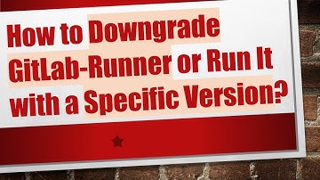 How to Downgrade GitLab-Runner or Run It with a Specific Version?