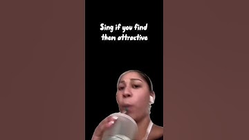 Sing if you find them attractive