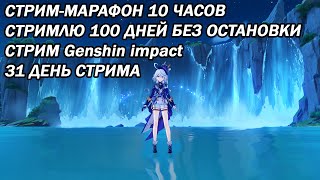 СТРИМ-МАРАФОН 10 ЧАСОВ СТРИМЛЮ 100 ДНЕЙ БЕЗ ОСТАНОВКИ СТРИМ Genshin impact 31 ДЕНЬ СТРИМА