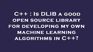 C++ : Is DLIB a good open source library for developing my own machine learning algorithms in C++?