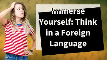 How Can I Learn to Think in a Foreign Language Anywhere?
