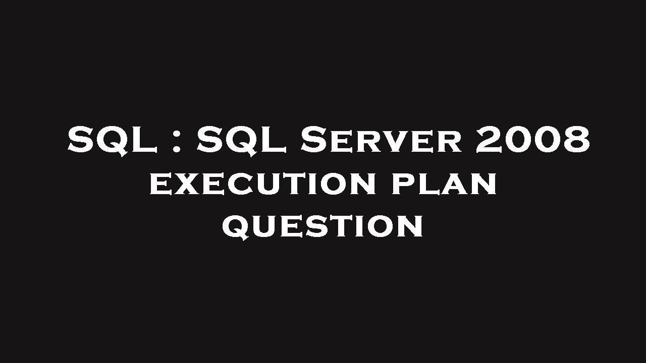 SQL : SQL Server 2008 execution plan question - YouTube