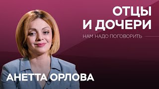 Об отношениях отцов и дочерей // Нам надо поговорить с Анеттой Орловой