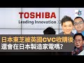 日本東芝被英國CVC收購後還會在日本製造家電嗎？｜瘋中三子｜蔡浩樑、周鵬、肯尼