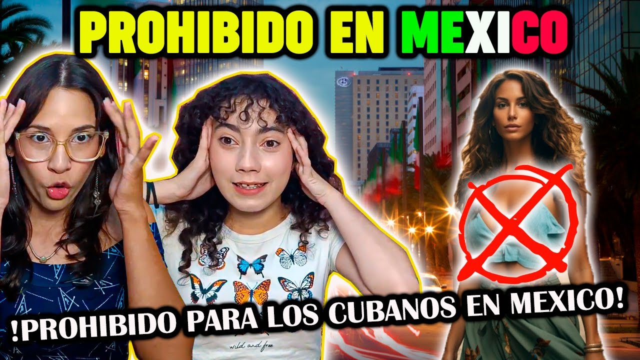 10 Cosas PROHIBIDAS en MÉXICO para los CUBANOS  - CUBANAS REACCIONAN