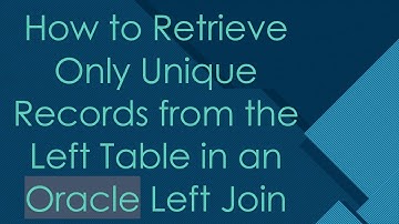 How to Retrieve Only Unique Records from the Left Table in an Oracle Left Join