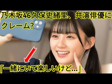乃木坂46久保史緒里、共演俳優にクレーム？「一緒にいて楽しいけど…」