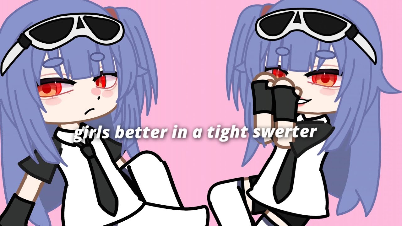 gacha meme "girls better in a tight swerter"
