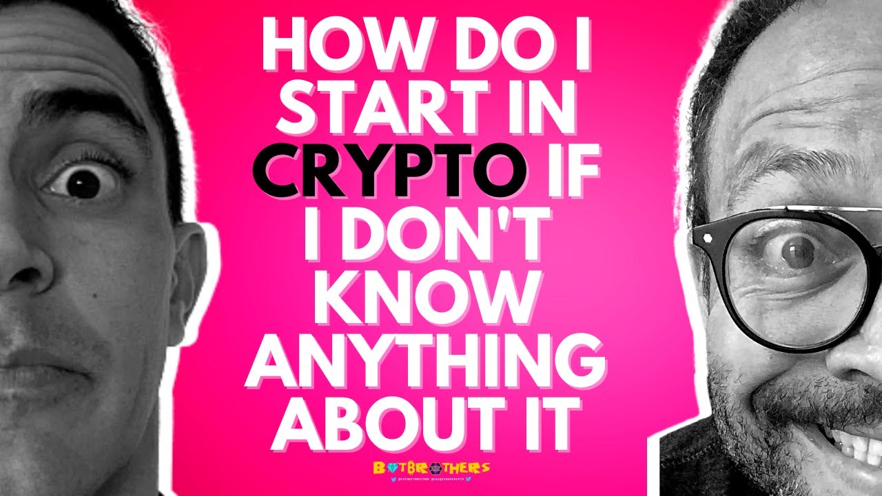 HOW DO I START IN CRYPTO IF I DON'T KNOW ANYTHING ABOUT IT