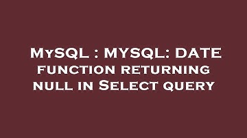 MySQL : MYSQL: DATE function returning null in Select query