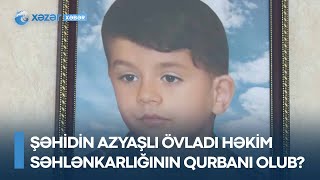 Şəhidin azyaşlı övladı həkim səhlənkarlığının qurbanı olub? - Anası DANIŞDI