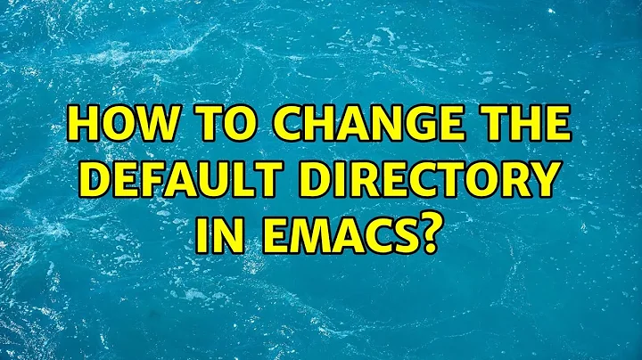 How to change the default directory in emacs? (4 Solutions!!)