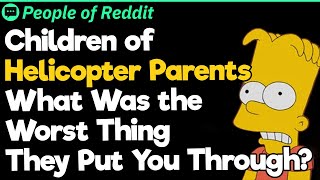 Children of Helicopter Parents  What Was the Worst Thing They Put You Through