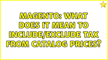 Magento: What does it mean to include/exclude tax from catalog prices?