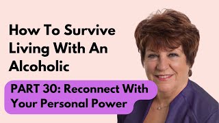 How To Survive Living With An Alcoholic | Part 30: Reconnecting With Your Personal Power