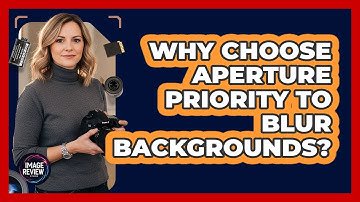 Why Choose Aperture Priority To Blur Backgrounds?