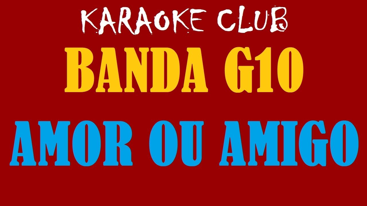 BANDA G10 - AMOR OU AMIGO ( KARAOKÊ )