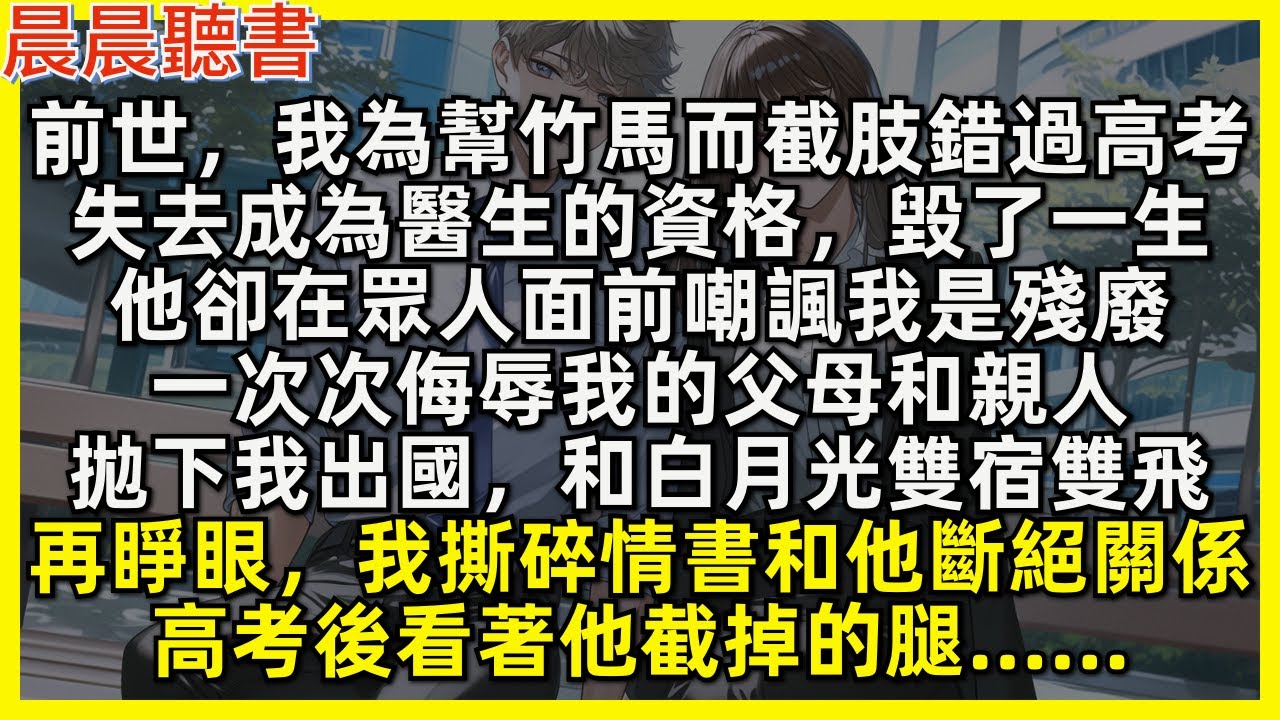 再睜眼，我撕碎情書和竹馬斷絕關係，高考後看著他截掉的腿……前世，我為幫竹馬而截肢錯過高考，失去成為醫生的資格，毀了一生，他卻嘲諷我是殘廢，侮辱我父母，拋下我出國，和白月光雙宿雙飛