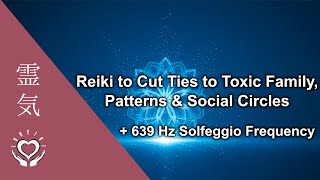 639 Hz Reiki Music To Cut Ties To Dysfunctional, Abusive, Toxic Family, Patterns & Social Circles