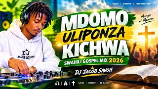 🔥 MDOMO ULIPONZA KICHWA — DJ JACOB SAVOH | Swahili Gospel Mix 2026 | Best Gospel Praise & Worship